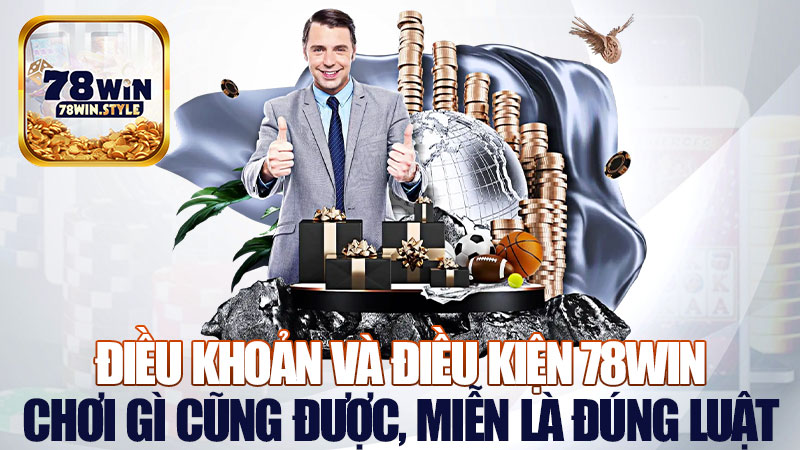 Điều khoản và điều kiện 78Win: Chơi gì cũng được, miễn là đúng luật