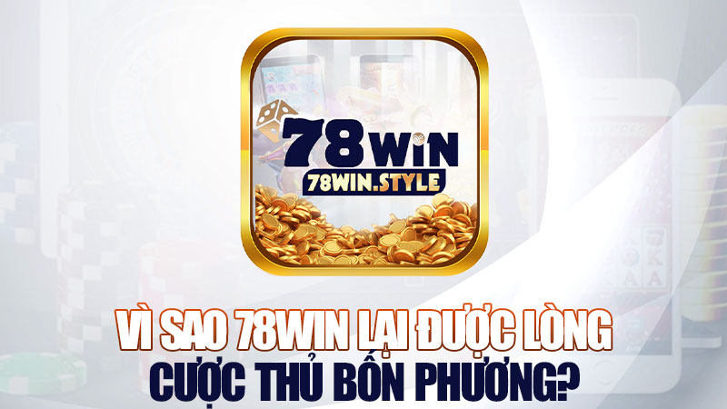 Vì sao 78Win lại được lòng cược thủ bốn phương?