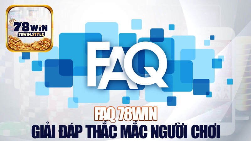FAQ 78Win: Giải đáp mấy câu hay bị hỏi lui hỏi tới