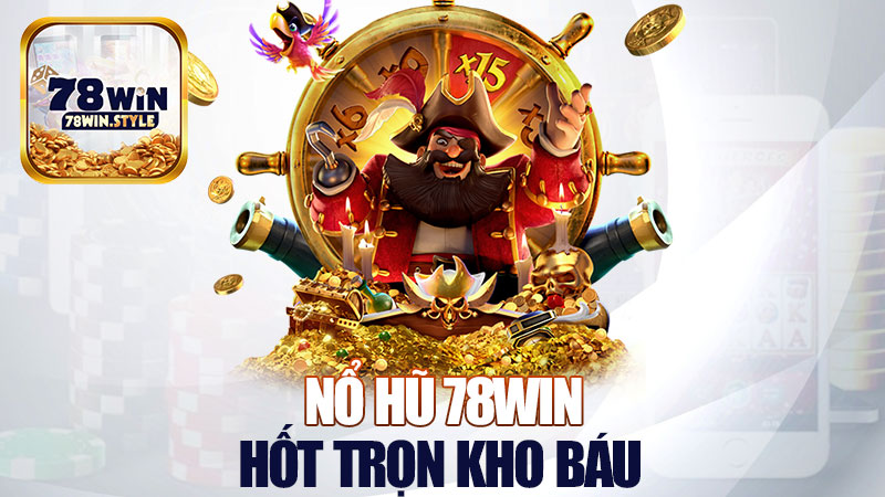Nổ hũ 78Win: Hũ nổ 1 phát, hốt trọn kho báu