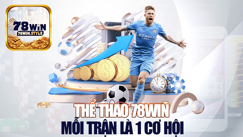 Thể thao 78Win: Mỗi trận là 1 cơ hội lật kèo đổi đời